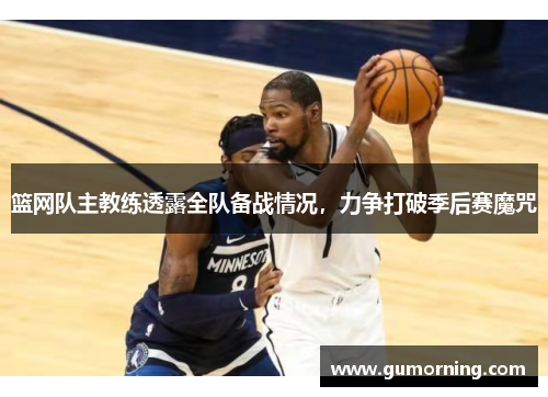 篮网队主教练透露全队备战情况，力争打破季后赛魔咒