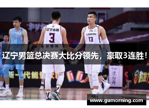 辽宁男篮总决赛大比分领先，豪取3连胜！